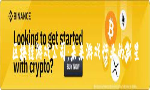区块链游戏公司：未来游戏行业的新星