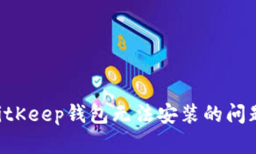 如何解决BitKeep钱包无法安装的问题：逐步指南