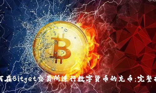 如何在Bitget交易所进行数字货币的充币：完整指南