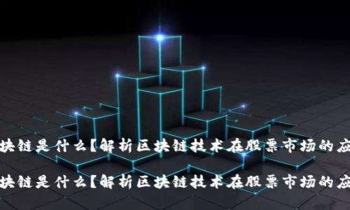 股票区块链是什么？解析区块链技术在股票市场的应用前景

股票区块链是什么？解析区块链技术在股票市场的应用前景